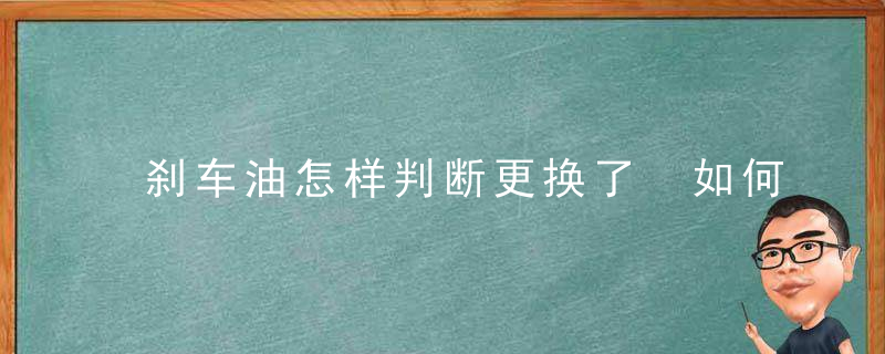 刹车油怎样判断更换了 如何判断刹车油是否需要